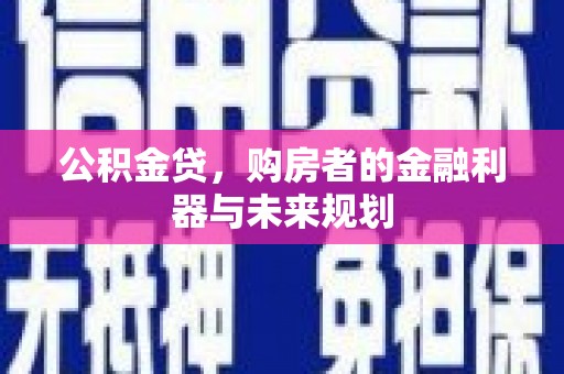 左云公积金贷，购房者的金融利器与未来规划