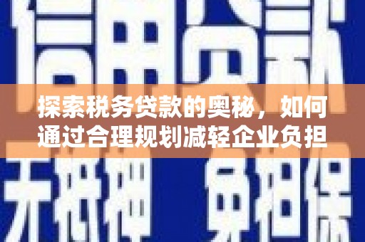 左云探索税务贷款的奥秘，如何通过合理规划减轻企业负担
