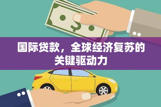 左云国际贷款，全球经济复苏的关键驱动力
