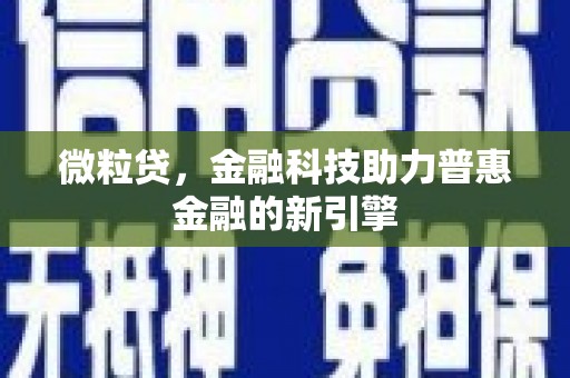 左云微粒贷，金融科技助力普惠金融的新引擎