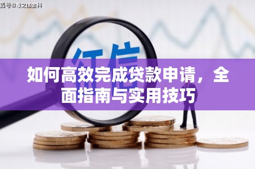 左云如何高效完成贷款申请，全面指南与实用技巧