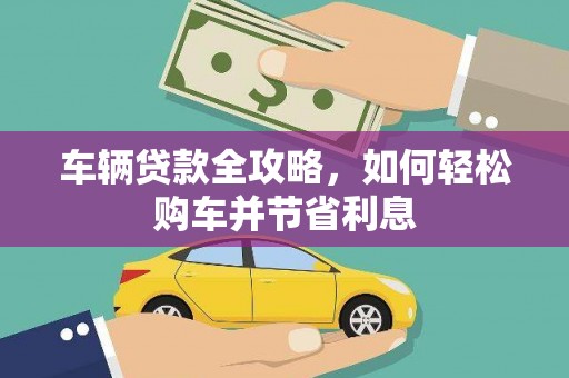 左云车辆贷款全攻略，如何轻松购车并节省利息