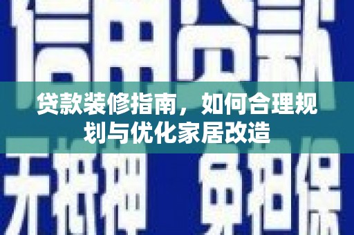 左云贷款装修指南，如何合理规划与优化家居改造