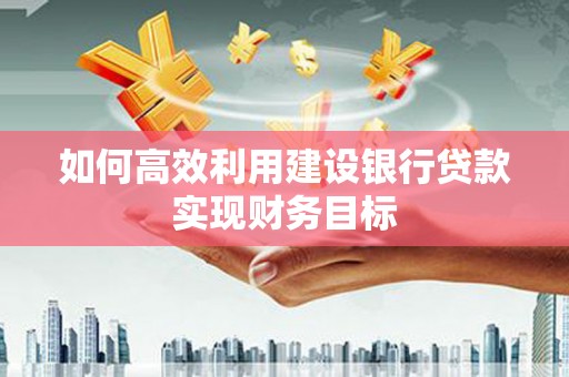 左云如何高效利用建设银行贷款实现财务目标