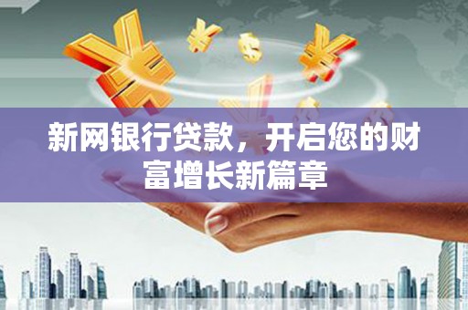 左云新网银行贷款，开启您的财富增长新篇章