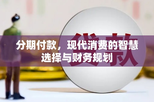 左云分期付款，现代消费的智慧选择与财务规划