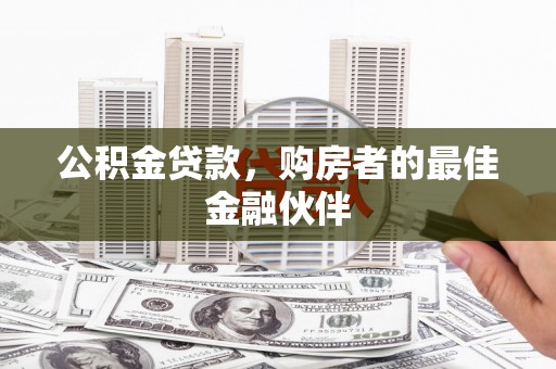 左云公积金贷款，购房者的最佳金融伙伴