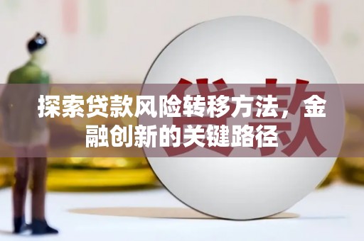 左云探索贷款风险转移方法，金融创新的关键路径