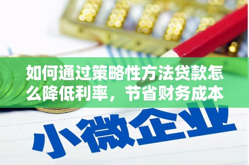 左云如何通过策略性方法贷款怎么降低利率，节省财务成本
