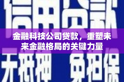 左云金融科技公司贷款，重塑未来金融格局的关键力量
