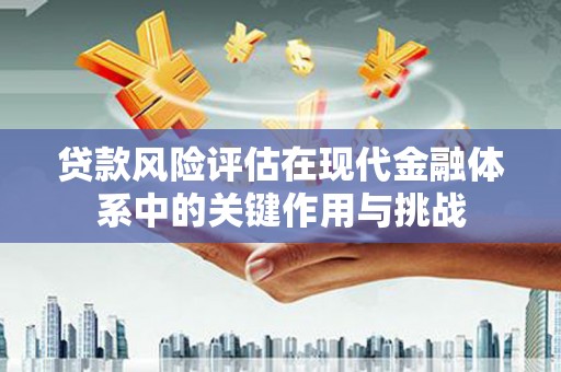 左云贷款风险评估在现代金融体系中的关键作用与挑战