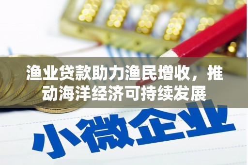 左云渔业贷款助力渔民增收，推动海洋经济可持续发展