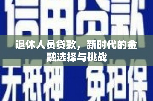 左云退休人员贷款，新时代的金融选择与挑战