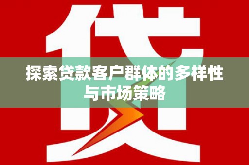 左云探索贷款客户群体的多样性与市场策略