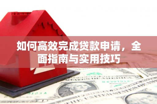左云如何高效完成贷款申请，全面指南与实用技巧