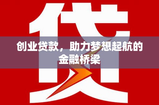 左云创业贷款，助力梦想起航的金融桥梁