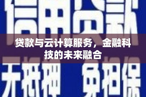 左云贷款与云计算服务，金融科技的未来融合