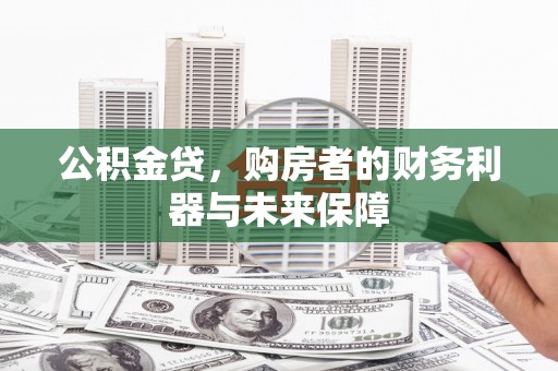 左云公积金贷，购房者的财务利器与未来保障