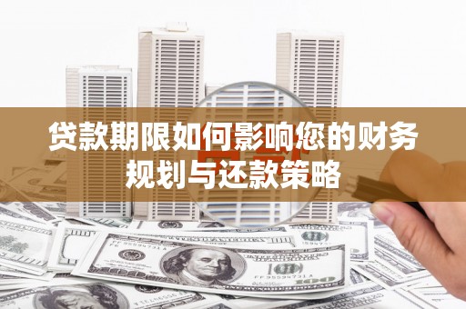 左云贷款期限如何影响您的财务规划与还款策略