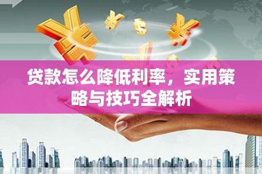 左云贷款怎么降低利率，实用策略与技巧全解析