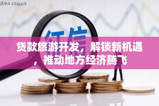 左云贷款旅游开发，解锁新机遇，推动地方经济腾飞