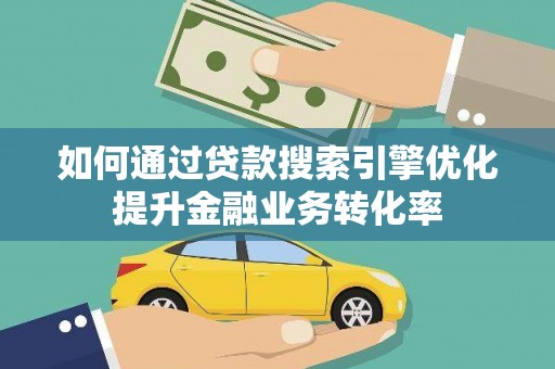 左云如何通过贷款搜索引擎优化提升金融业务转化率