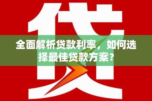 左云全面解析贷款利率，如何选择最佳贷款方案？