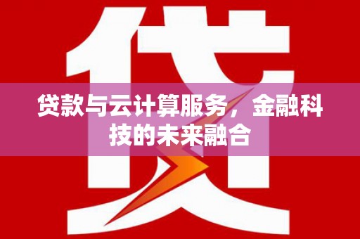 左云贷款与云计算服务，金融科技的未来融合