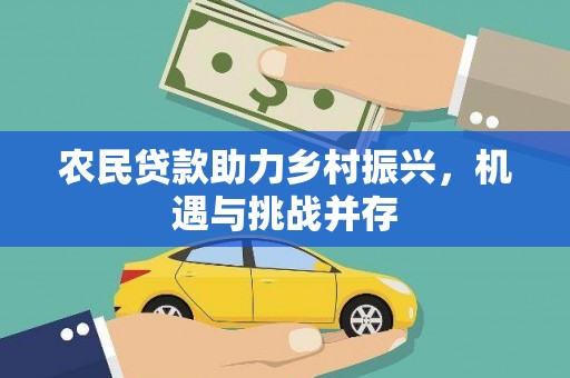 左云农民贷款助力乡村振兴，机遇与挑战并存