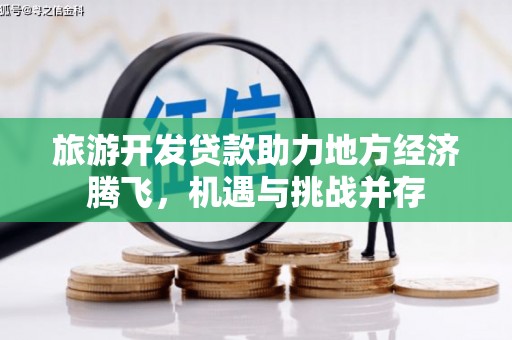 左云旅游开发贷款助力地方经济腾飞，机遇与挑战并存