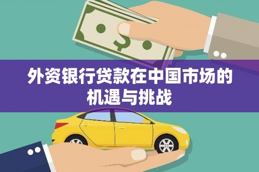 左云外资银行贷款在中国市场的机遇与挑战