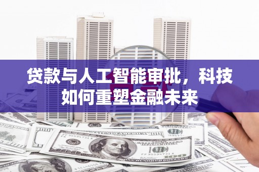 左云贷款与人工智能审批，科技如何重塑金融未来