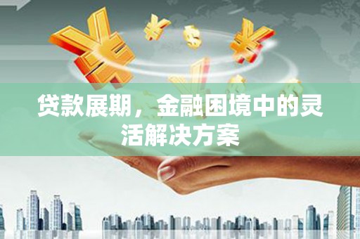 左云贷款展期，金融困境中的灵活解决方案