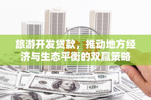 左云旅游开发贷款，推动地方经济与生态平衡的双赢策略