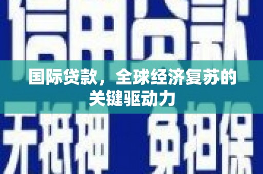 左云国际贷款，全球经济复苏的关键驱动力