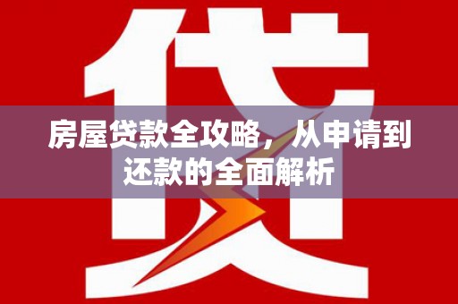 左云房屋贷款全攻略，从申请到还款的全面解析
