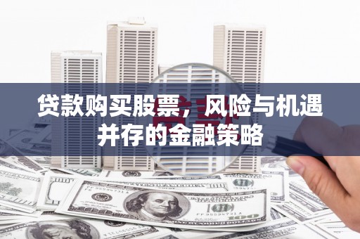左云贷款购买股票，风险与机遇并存的金融策略