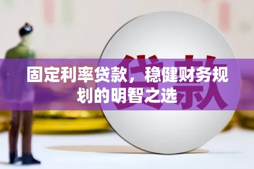左云固定利率贷款，稳健财务规划的明智之选