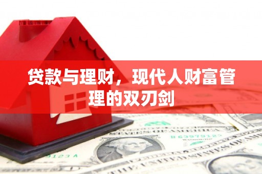 左云贷款与理财，现代人财富管理的双刃剑