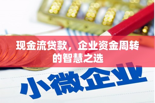 左云现金流贷款，企业资金周转的智慧之选