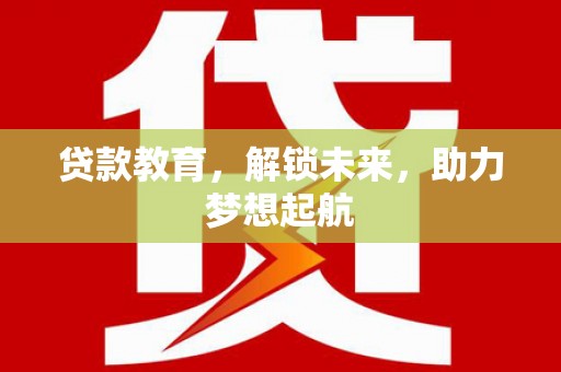 左云贷款教育，解锁未来，助力梦想起航