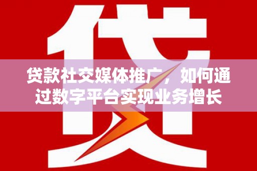 左云贷款社交媒体推广，如何通过数字平台实现业务增长