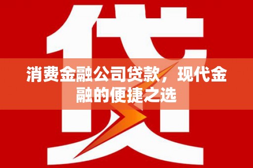 左云消费金融公司贷款，现代金融的便捷之选