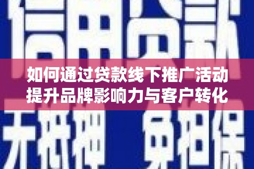 左云如何通过贷款线下推广活动提升品牌影响力与客户转化率