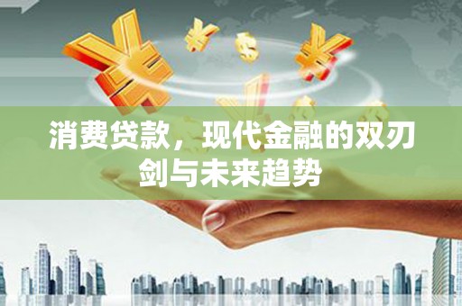 左云消费贷款，现代金融的双刃剑与未来趋势