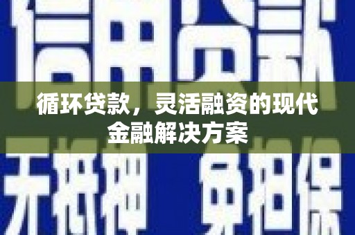 左云循环贷款，灵活融资的现代金融解决方案