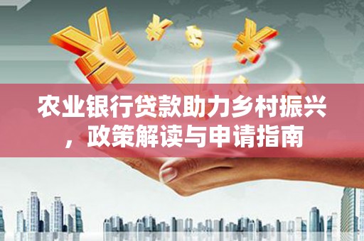 左云农业银行贷款助力乡村振兴，政策解读与申请指南