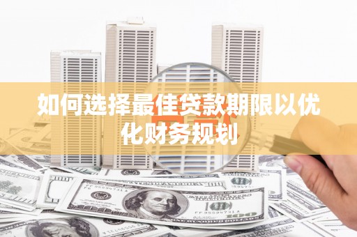 左云如何选择最佳贷款期限以优化财务规划