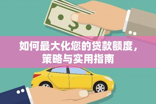 左云如何最大化您的贷款额度，策略与实用指南