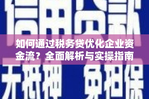 左云如何通过税务贷优化企业资金流？全面解析与实操指南